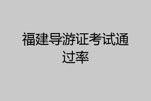 福建导游证考试通过率