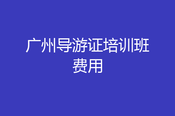广州导游证培训班费用