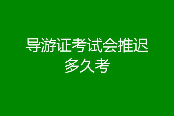 导游证考试会推迟多久考