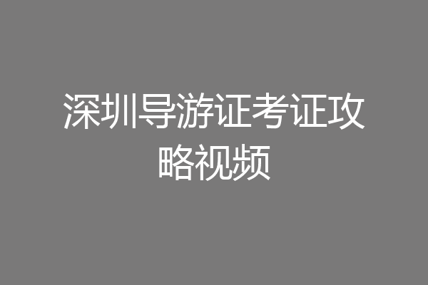 深圳导游证考证攻略视频