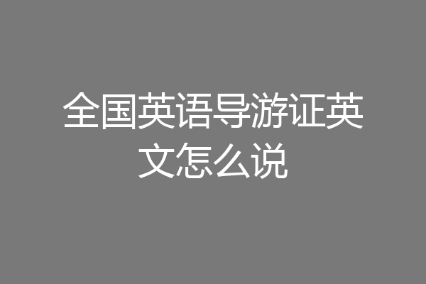 全国英语导游证英文怎么说