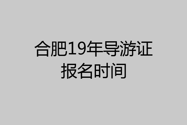 合肥19年导游证报名时间