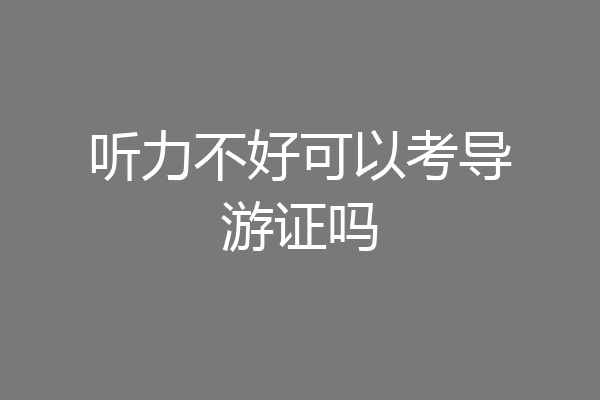 听力不好可以考导游证吗