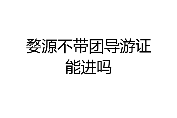 婺源不带团导游证能进吗