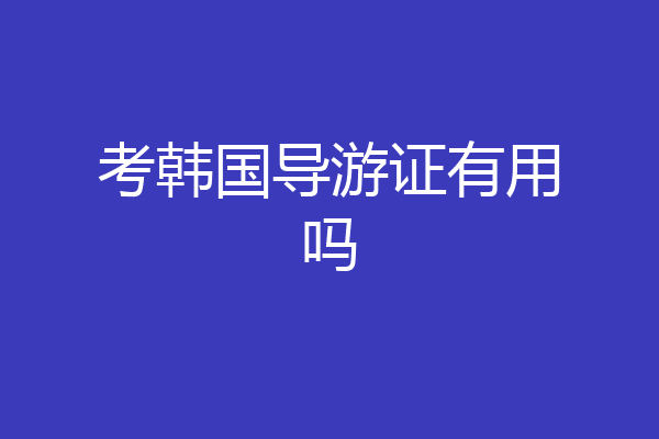 考韩国导游证有用吗
