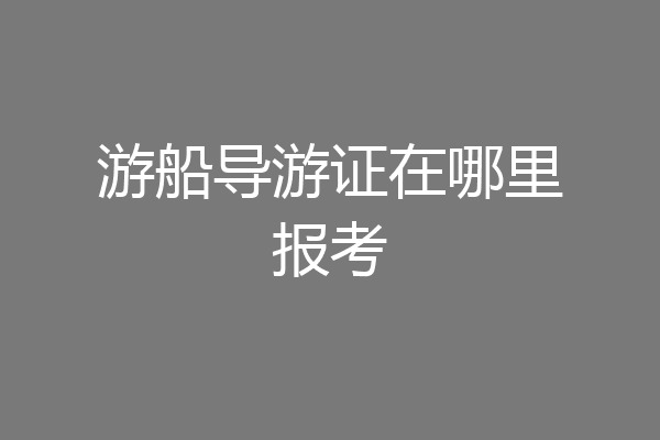 游船导游证在哪里报考