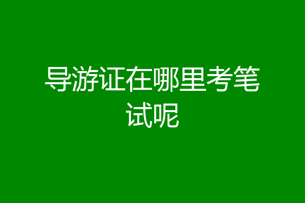 导游证在哪里考笔试呢