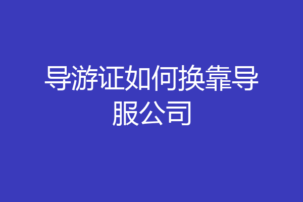 导游证如何换靠导服公司