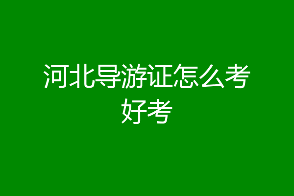 河北导游证怎么考好考
