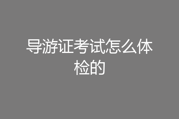 导游证考试怎么体检的