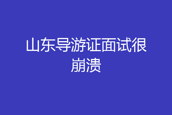 山东导游证面试很崩溃