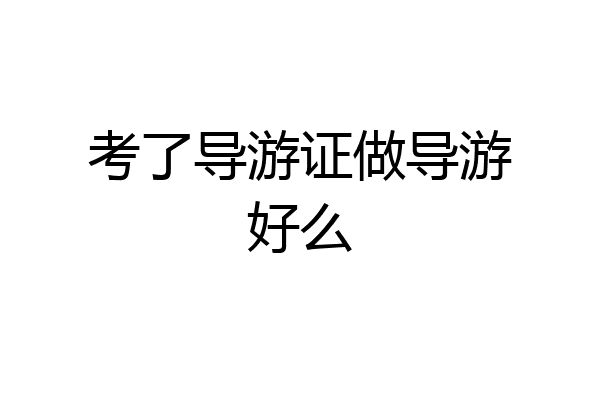 考了导游证做导游好么