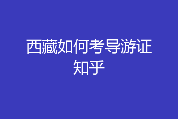西藏如何考导游证知乎