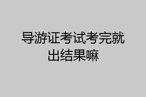 导游证考试考完就出结果嘛