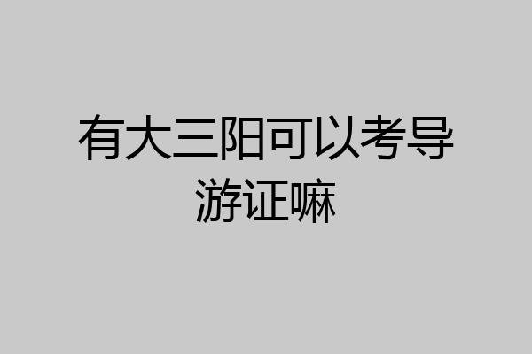 有大三阳可以考导游证嘛