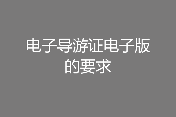电子导游证电子版的要求