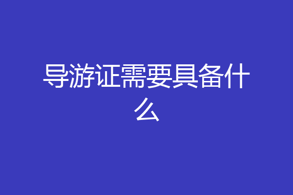 导游证需要具备什么