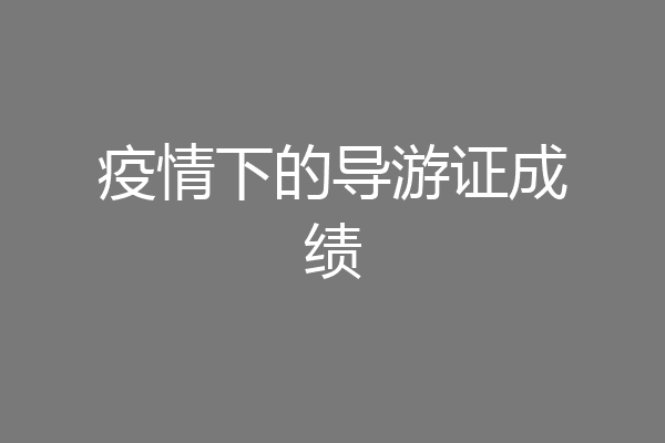 疫情下的导游证成绩