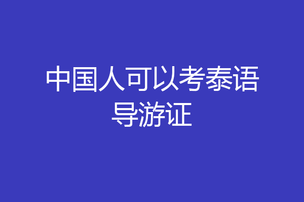 中国人可以考泰语导游证