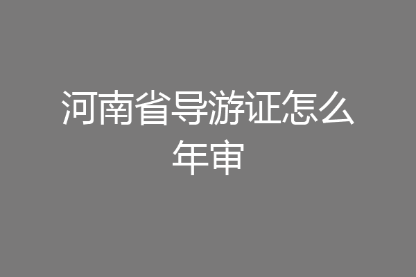 河南省导游证怎么年审