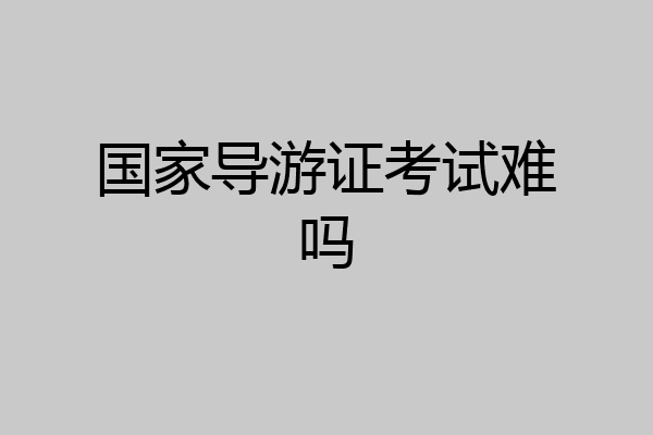 国家导游证考试难吗