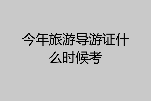 今年旅游导游证什么时候考