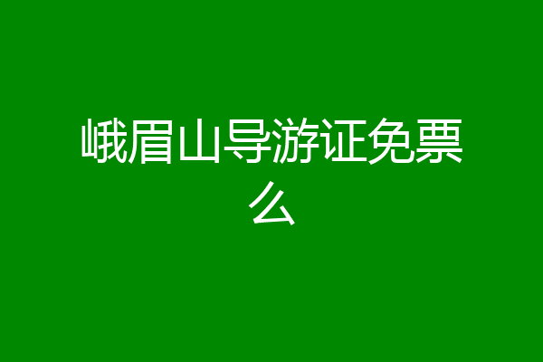 峨眉山导游证免票么