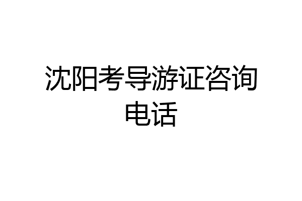沈阳考导游证咨询电话
