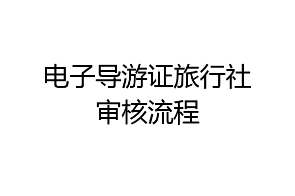 电子导游证旅行社审核流程