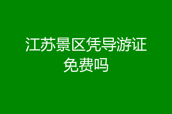 江苏景区凭导游证免费吗