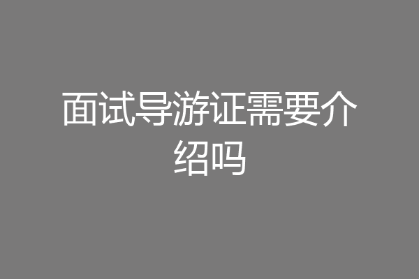 面试导游证需要介绍吗