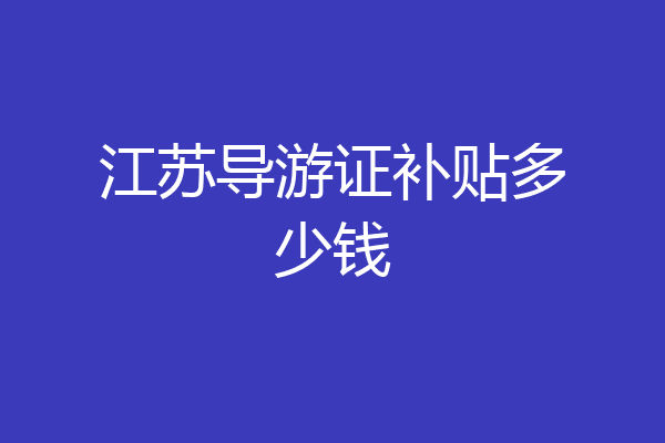 江苏导游证补贴多少钱