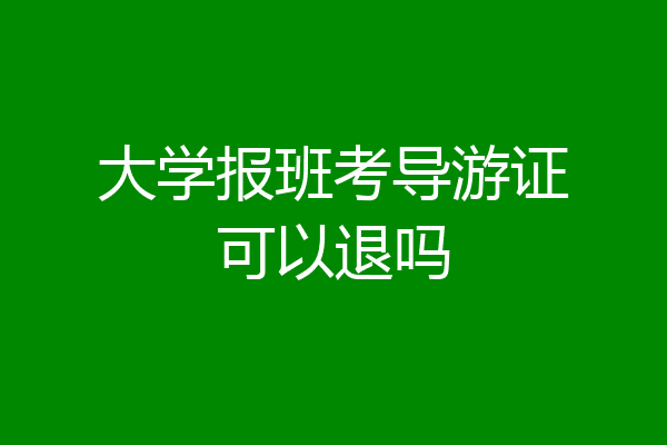 大学报班考导游证可以退吗
