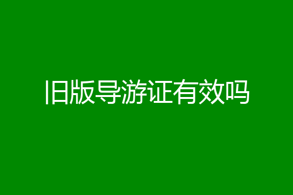旧版导游证有效吗