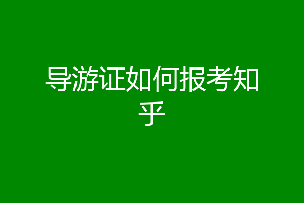 导游证如何报考知乎