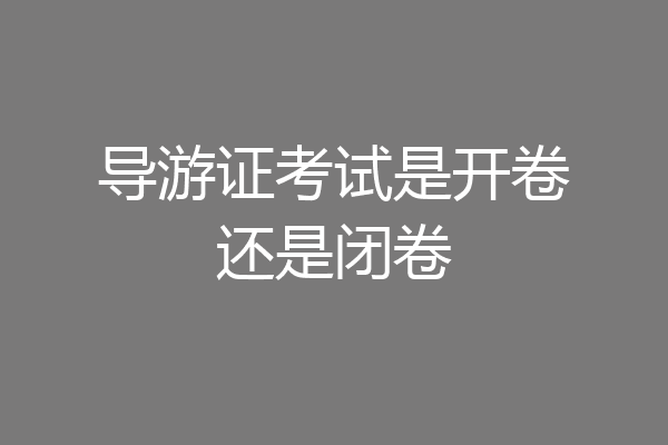 导游证考试是开卷还是闭卷