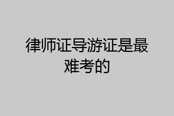 律师证导游证是最难考的