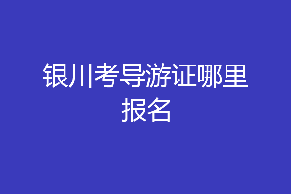 银川考导游证哪里报名