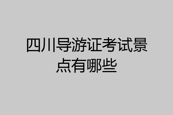 四川导游证考试景点有哪些