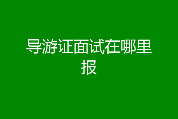 导游证面试在哪里报