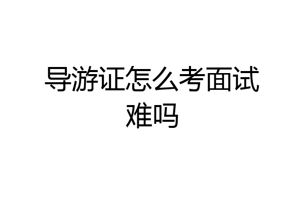 导游证怎么考面试难吗