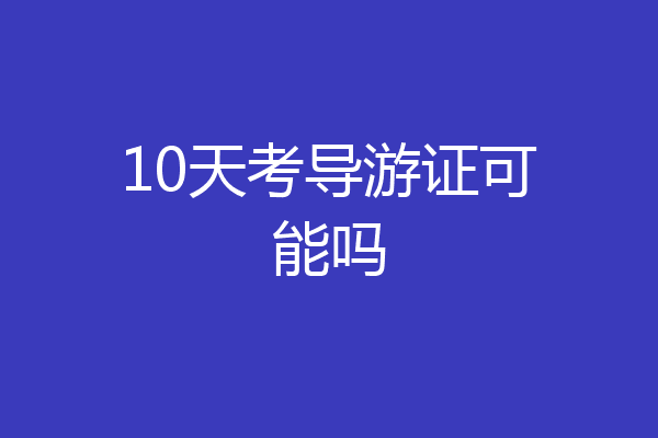 10天考导游证可能吗