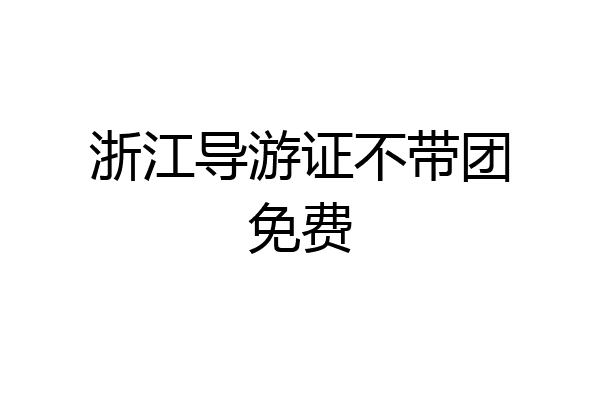 浙江导游证不带团免费