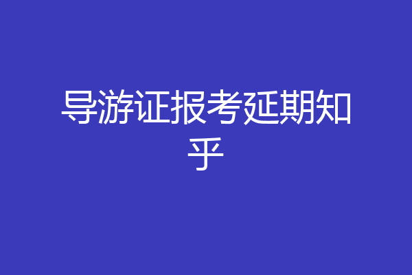 导游证报考延期知乎