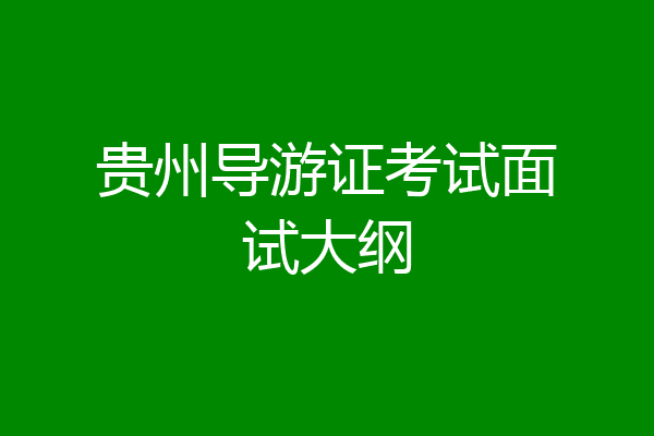 贵州导游证考试面试大纲