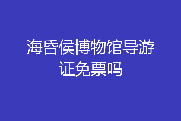 海昏侯博物馆导游证免票吗