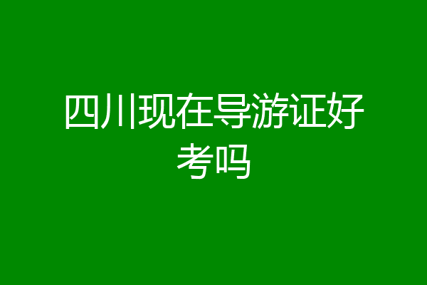 四川现在导游证好考吗