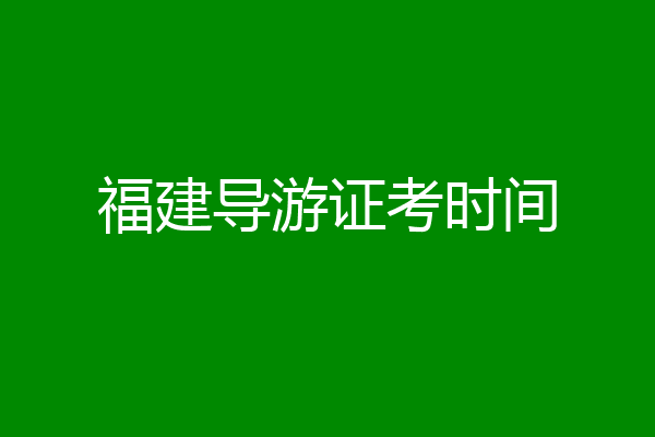 福建导游证考时间