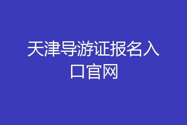 天津导游证报名入口官网