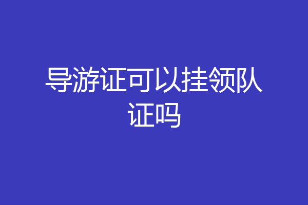 导游证可以挂领队证吗
